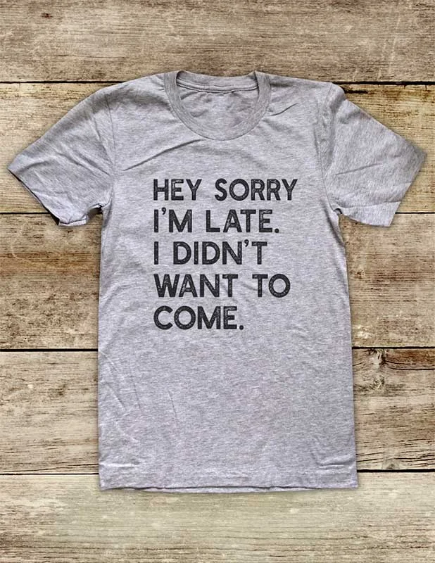 Hey Sorry I'm Late I Didn't Want To Come Soft Unisex Men or Women Short Sleeve Jersey Tee Shirt Front Pockets Side Pockets Patch Pockets